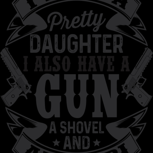 I have a pretty daughter. I also have a gun, shovel and alibi Thumbnail